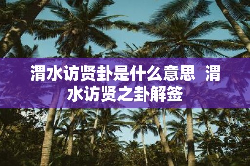 渭水访贤卦是什么意思 渭水访贤之卦解签