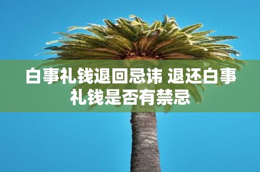 白事礼钱退回忌讳 退还白事礼钱是否有禁忌