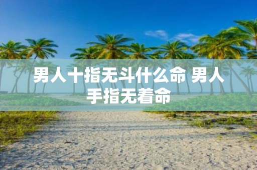 男人十指无斗什么命 男人手指无着命