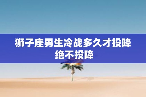 狮子座男生冷战多久才投降 绝不投降