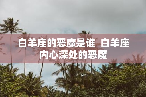 白羊座的恶魔是谁 白羊座内心深处的恶魔