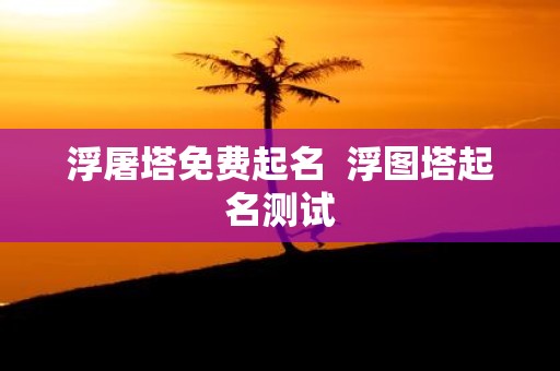浮屠塔免费起名 浮图塔起名测试
