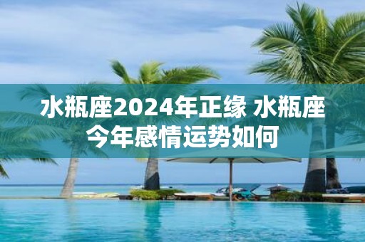 水瓶座2025年正缘 水瓶座今年感情运势如何