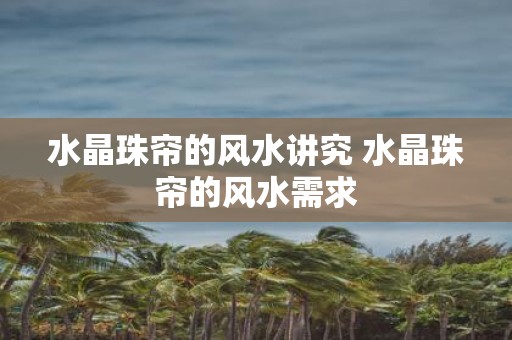 水晶珠帘的风水讲究 水晶珠帘的风水需求
