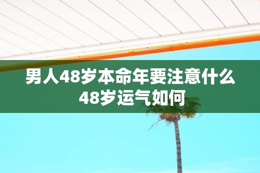 男人48岁本命年要注意什么 48岁运气如何