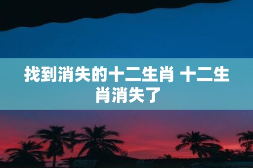 找到消失的十二生肖 十二生肖消失了