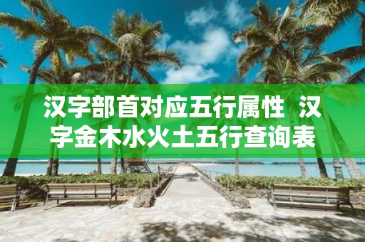 汉字部首对应五行属性 汉字金木水火土五行查询表