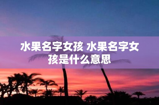 水果名字女孩 水果名字女孩是什么意思