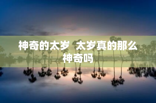 神奇的太岁 太岁真的那么神奇吗