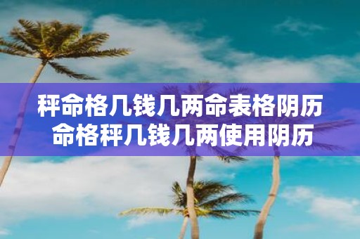 秤命格几钱几两命表格阴历 命格秤几钱几两使用阴历命表格