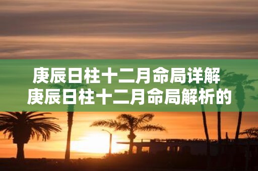庚辰日柱十二月命局详解 庚辰日柱十二月命局解析的疑问