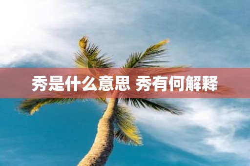 秀是什么意思 秀有何解释