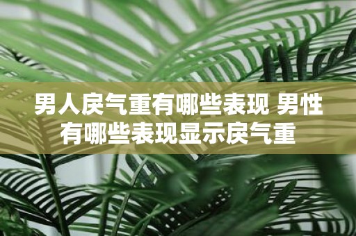 男人戾气重有哪些表现 男性有哪些表现显示戾气重