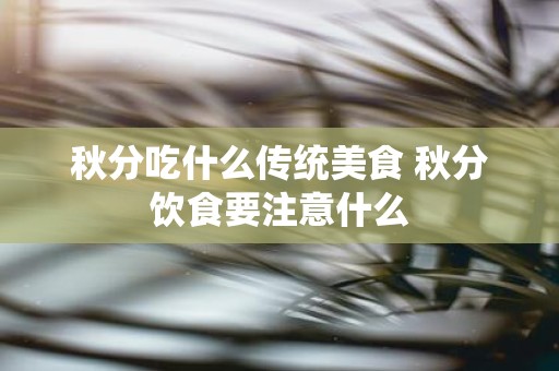 秋分吃什么传统美食 秋分饮食要注意什么