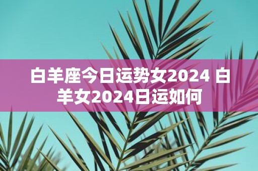 白羊座今日运势女2025 白羊女2025日运如何