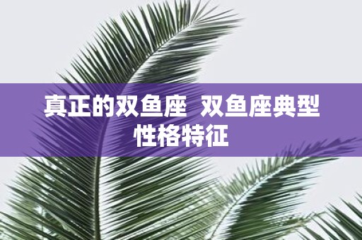 真正的双鱼座 双鱼座典型性格特征