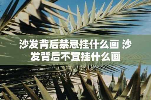 沙发背后禁忌挂什么画 沙发背后不宜挂什么画
