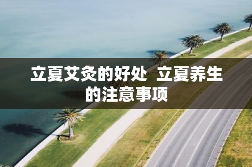 立夏艾灸的好处 立夏养生的注意事项