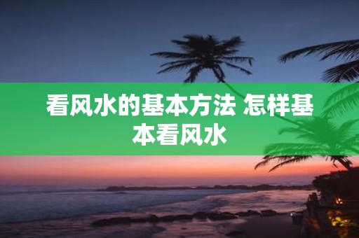 看风水的基本方法 怎样基本看风水