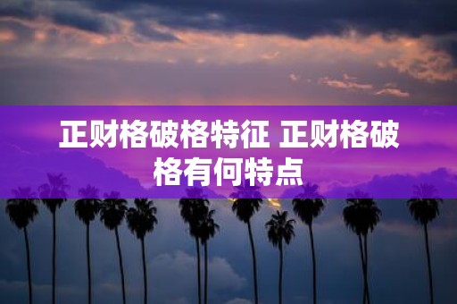 正财格破格特征 正财格破格有何特点