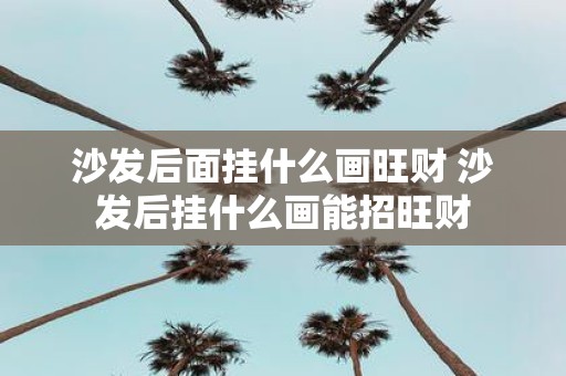 沙发后面挂什么画旺财 沙发后挂什么画能招旺财