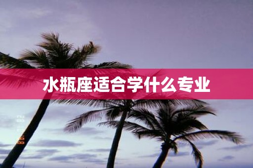 水瓶座适合学什么专业