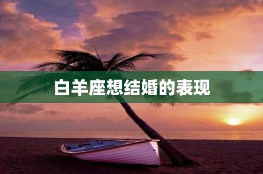 白羊座想结婚的表现
