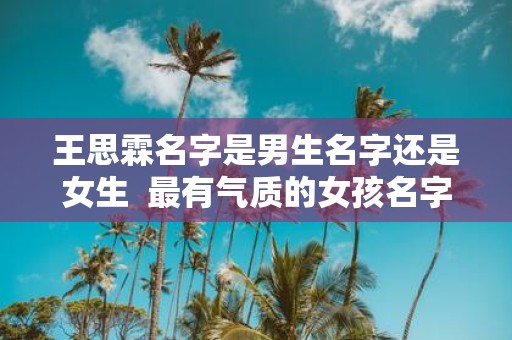 王思霖名字是男生名字还是女生 最有气质的女孩名字