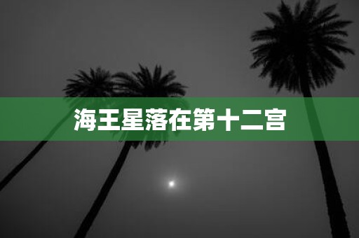 海王星落在第十二宫