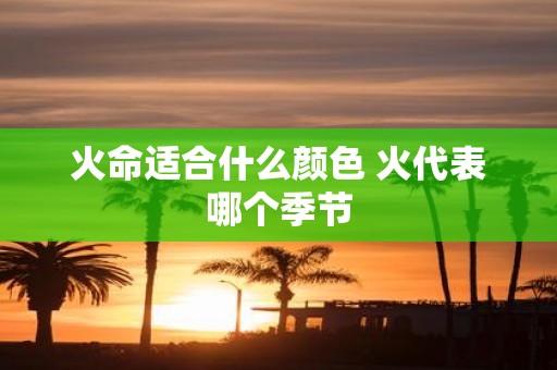 火命适合什么颜色 火代表哪个季节
