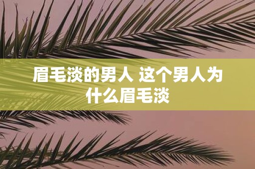 眉毛淡的男人 这个男人为什么眉毛淡