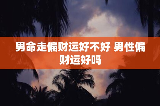 男命走偏财运好不好 男性偏财运好吗
