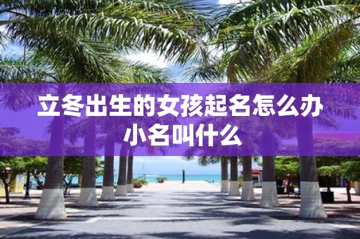 立冬出生的女孩起名怎么办 小名叫什么