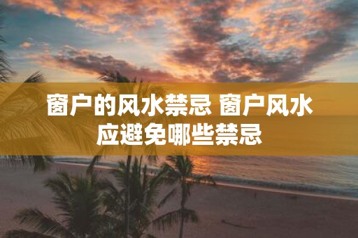 窗户的风水禁忌 窗户风水应避免哪些禁忌