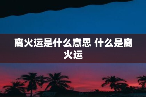 离火运是什么意思 什么是离火运
