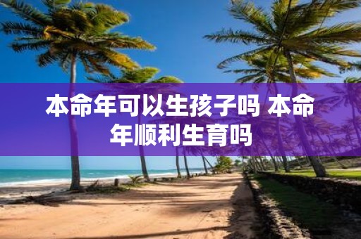 本命年可以生孩子吗 本命年顺利生育吗