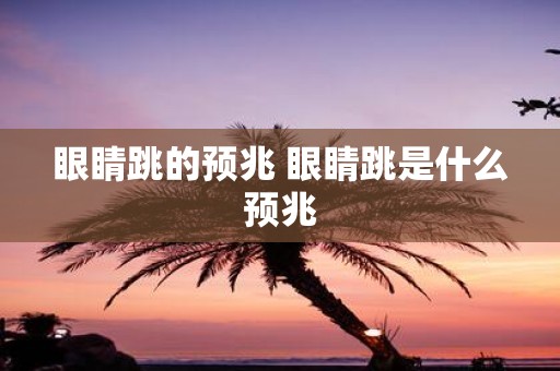 眼睛跳的预兆 眼睛跳是什么预兆