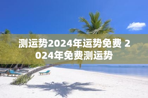 测运势2025年运势免费 2025年免费测运势