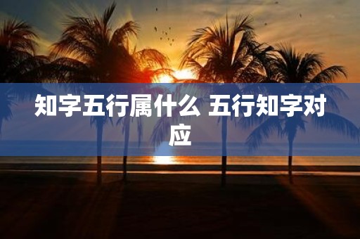 知字五行属什么 五行知字对应