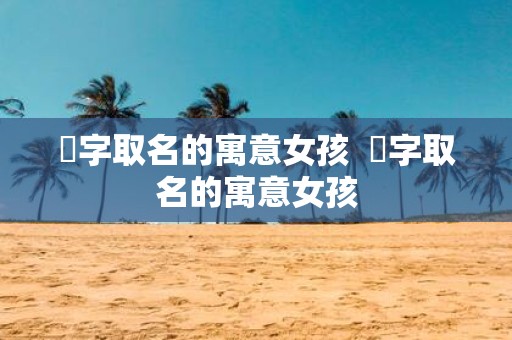玚字取名的寓意女孩 霂字取名的寓意女孩