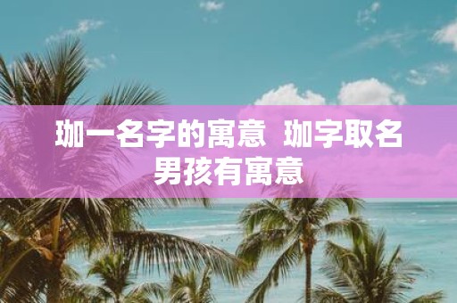 珈一名字的寓意 珈字取名男孩有寓意