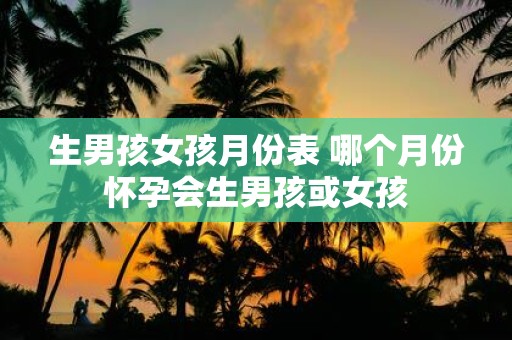 生男孩女孩月份表 哪个月份怀孕会生男孩或女孩