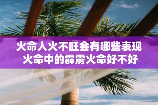 火命人火不旺会有哪些表现 火命中的霹雳火命好不好