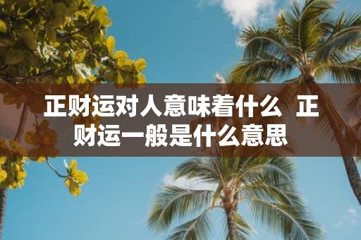 正财运对人意味着什么 正财运一般是什么意思
