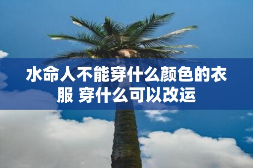 水命人不能穿什么颜色的衣服 穿什么可以改运