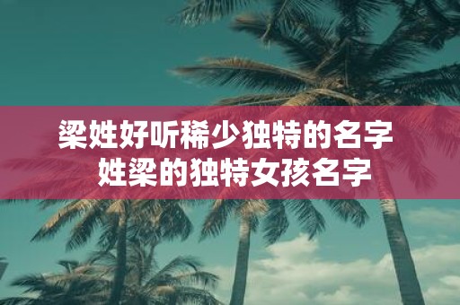 梁姓好听稀少独特的名字 姓梁的独特女孩名字