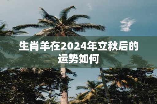 生肖羊在2025年立秋后的运势如何