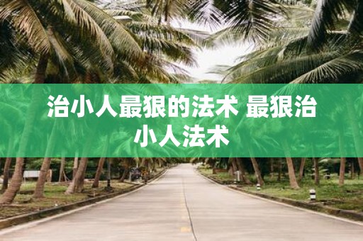 治小人最狠的法术 最狠治小人法术