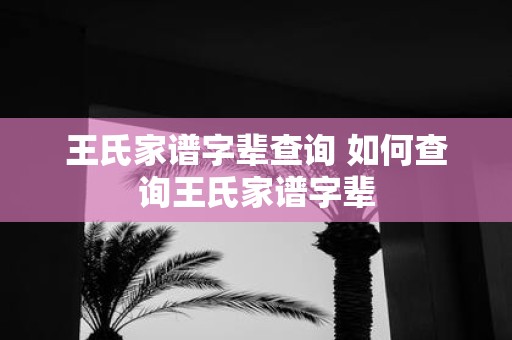 王氏家谱字辈查询 如何查询王氏家谱字辈