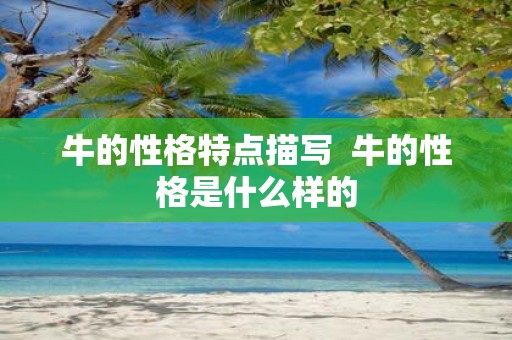 牛的性格特点描写 牛的性格是什么样的